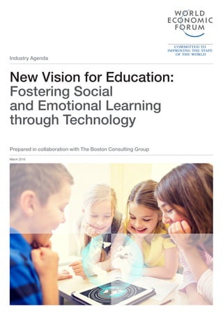 Industry Agenda
New Vision for Education:
Fostering Social
and Emotional Learning
through Technology
March 2016
Prepared in collaboration with The Boston Consulting Group
New Vision for Education.indd 1 04.03.16 13:57
 