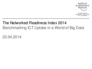 The Networked Readiness Index 2014
Benchmarking ICT Uptake in a World of Big Data
23.04.2014
 