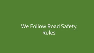 We Follow Road Safety
Rules
 