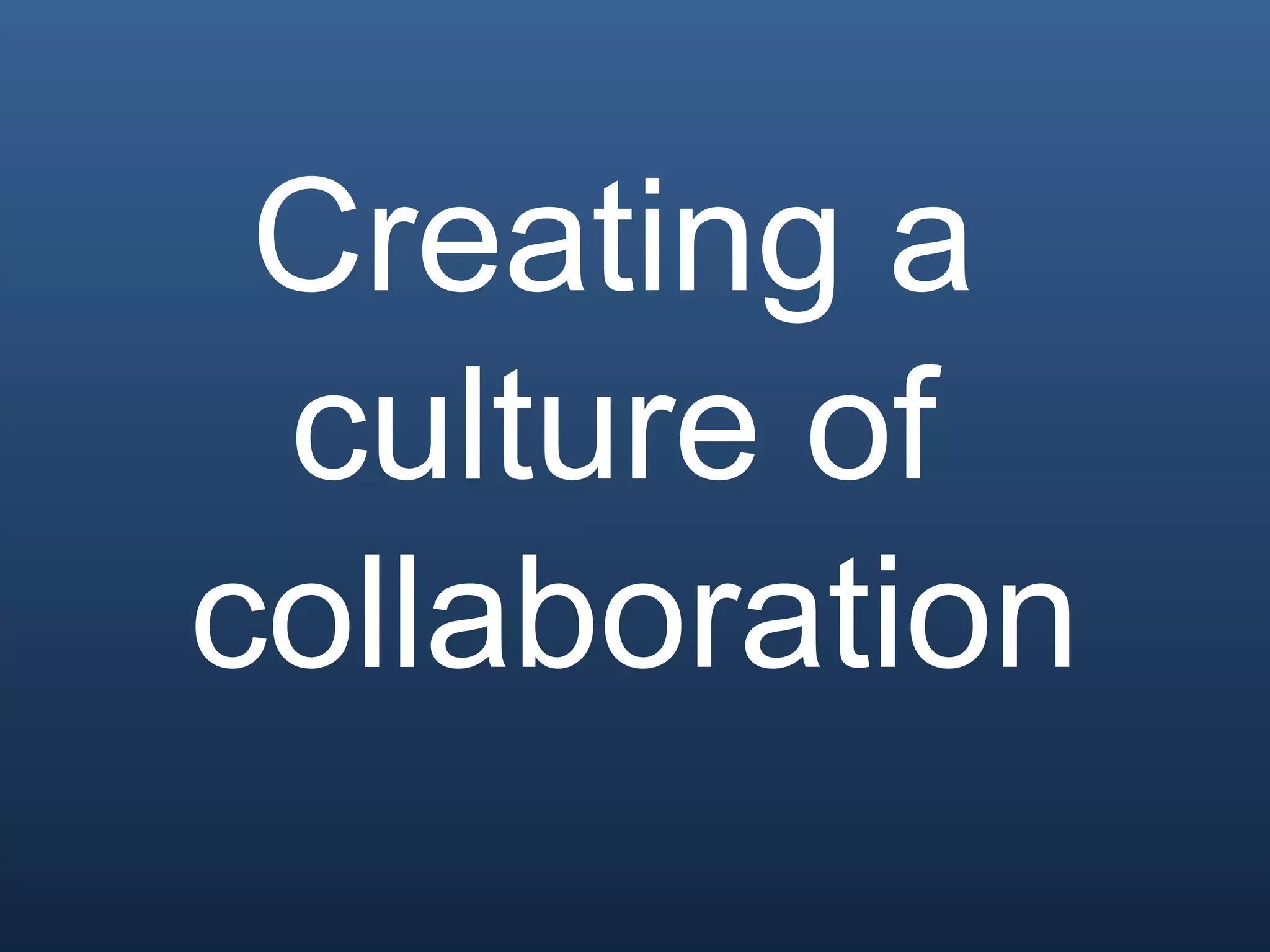 Creating a
culture of
collaboration
