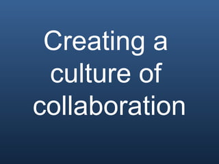 Creating a
 culture of
collaboration
 