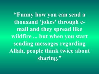 “ Funny how you can send a thousand 'jokes' through e-mail and they spread like wildfire ... but when you start sending messages regarding Allah, people think twice about sharing.” 