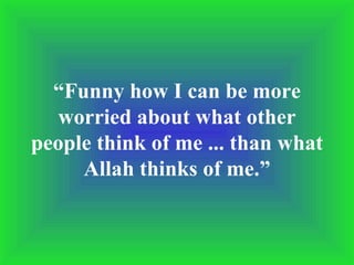 “ Funny how I can be more worried about what other people think of me ... than what Allah thinks of me.” 
