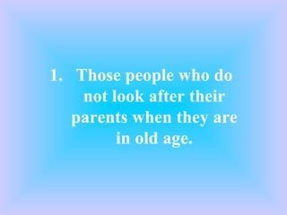 Those people who do not look after their parents when they are in old age. 