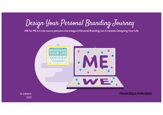 1a.edizione
2021
Design Your Personal Branding Journey
WE for ME è il mio nuovo percorso che integra il Personal Branding con il metodo Designing Your Life
FRANCESCA PARVIERO
 