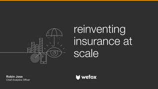 reinventing
insurance at
scale
Robin Jose
Chief Analytics Officer
 