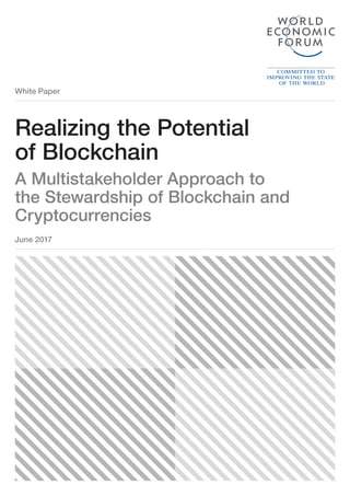 White Paper
Realizing the Potential
of Blockchain
A Multistakeholder Approach to
the Stewardship of Blockchain and
Cryptocurrencies
June 2017
 