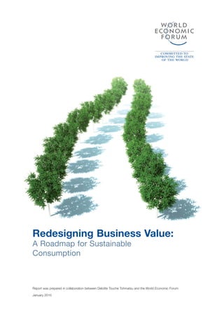 Redesigning Business Value:
A Roadmap for Sustainable
Consumption



Report was prepared in collaboration between Deloitte Touche Tohmatsu and the World Economic Forum

January 2010
 
