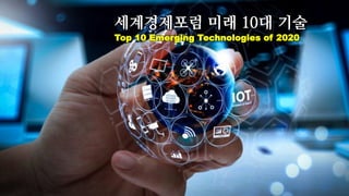 세계경제포럼 미래 10대 기술
Top 10 Emerging Technologies of 2020
 