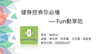 健身控食你必懂
組名：WeFun
組員：陳佑昇、林致嘉、王忠陽、高鉦壹
報告日期：2020/03/07
— Fun動享吃
 