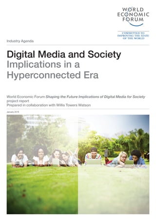 Industry Agenda
Digital Media and Society
Implications in a
Hyperconnected Era
January 2016
World Economic Forum Shaping the Future Implications of Digital Media for Society
project report
Prepared in collaboration with Willis Towers Watson
 