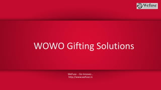 WOWO Gifting Solutions
WeFuse - Go Innovez…
http://www.wefuse.in
 