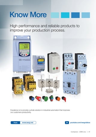 www.weg.net
Contactors - CWB Line 47
Visit: www.weg.net youtube.com/wegvideos
High performance and reliable products to
improve your production process.
Know More
Excelence is to provide a whole solution in industrial automation that improves
our customers productivity.
 