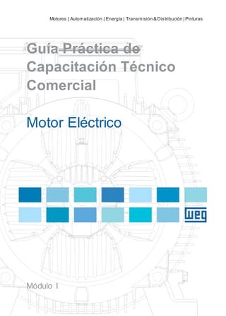 Motores | Automatización | Energía | Transmisión & Distribución | Pinturas
Guía Práctica de
Capacitación Técnico
Comercial
Motor Eléctrico
Módulo I
 