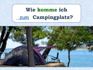 Wie komme ich
_____ Campingplatz?zum
 