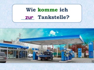 Wie komme ich
_____ Tankstelle?zur
 