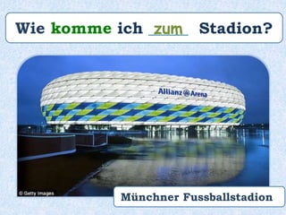 Wie komme ich _____ Stadion?zum
Münchner Fussballstadion
 