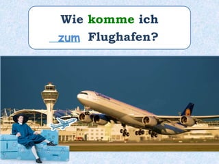 Wie komme ich
_____ Flughafen?zum
 