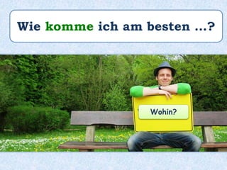 Wie komme ich am besten …?
Wohin?
 