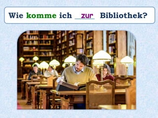 Wie komme ich _____ Bibliothek?zur
 