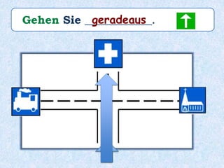 Gehen Sie ____________.geradeaus
 