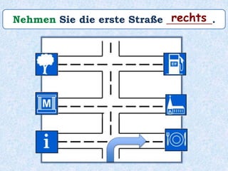 Nehmen Sie die erste Straße _________.rechts
 