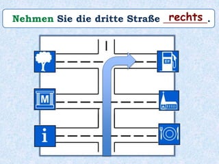 Nehmen Sie die dritte Straße _________.rechts
 
