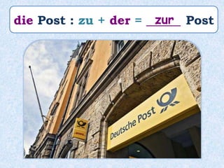 die Post : zu + der = _____ Postzur
 