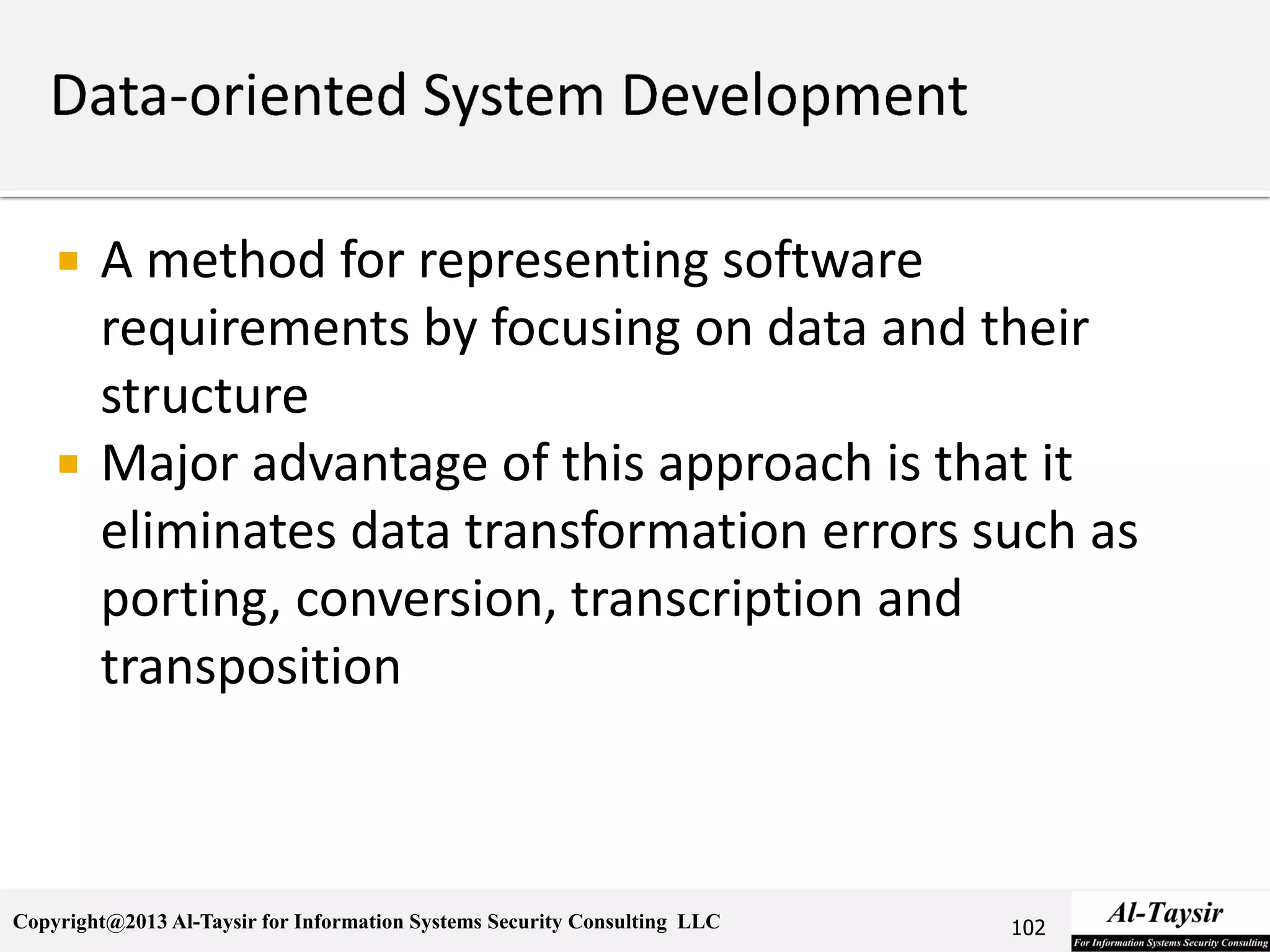 Copyright@2013 Al-Taysir for Information Systems Security Consulting LLC
 A method for representing software
requirements by focusing on data and their
structure
 Major advantage of this approach is that it
eliminates data transformation errors such as
porting, conversion, transcription and
transposition
102
 