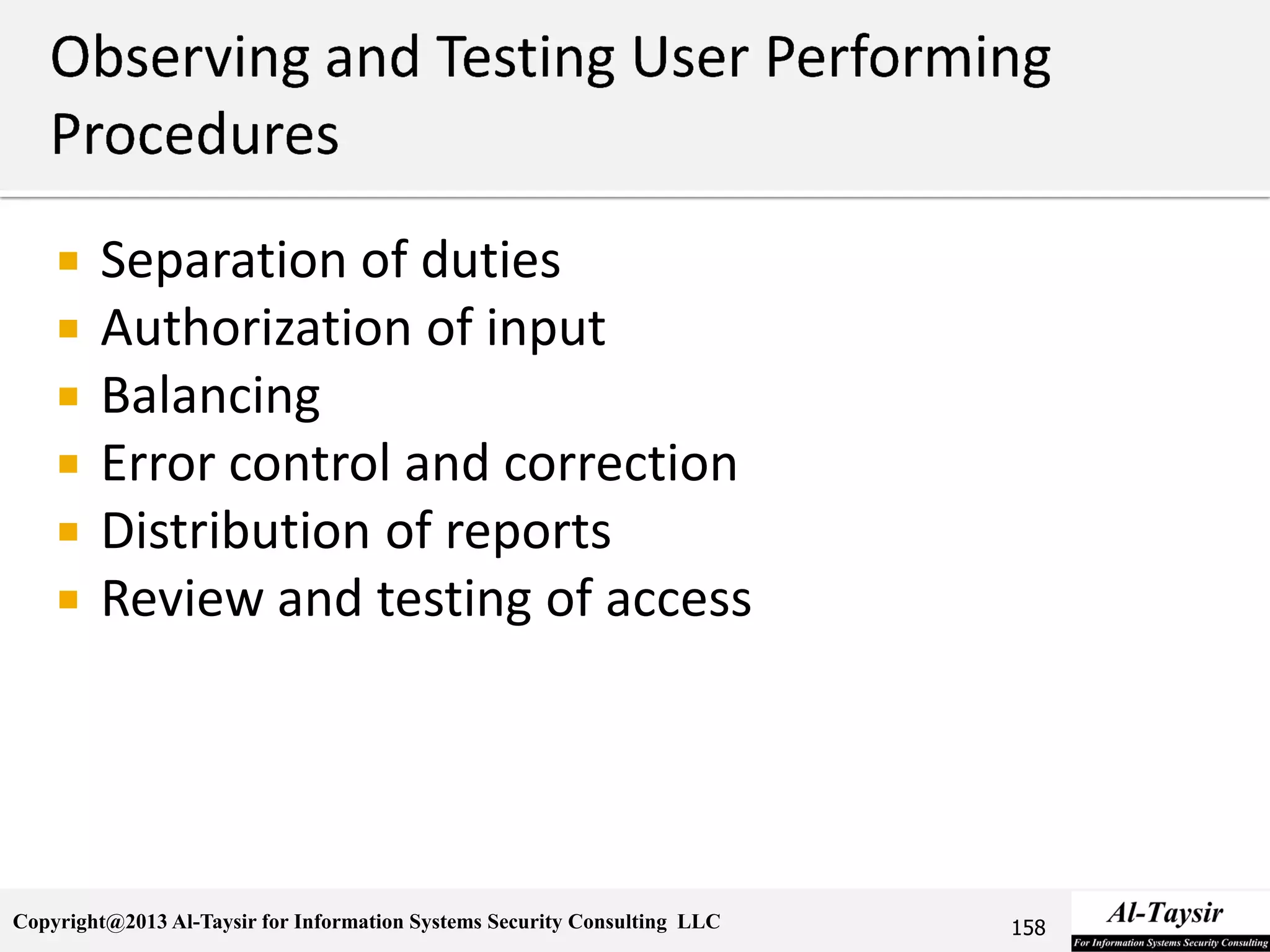 Copyright@2013 Al-Taysir for Information Systems Security Consulting LLC
 Separation of duties
 Authorization of input
 Balancing
 Error control and correction
 Distribution of reports
 Review and testing of access
158
 