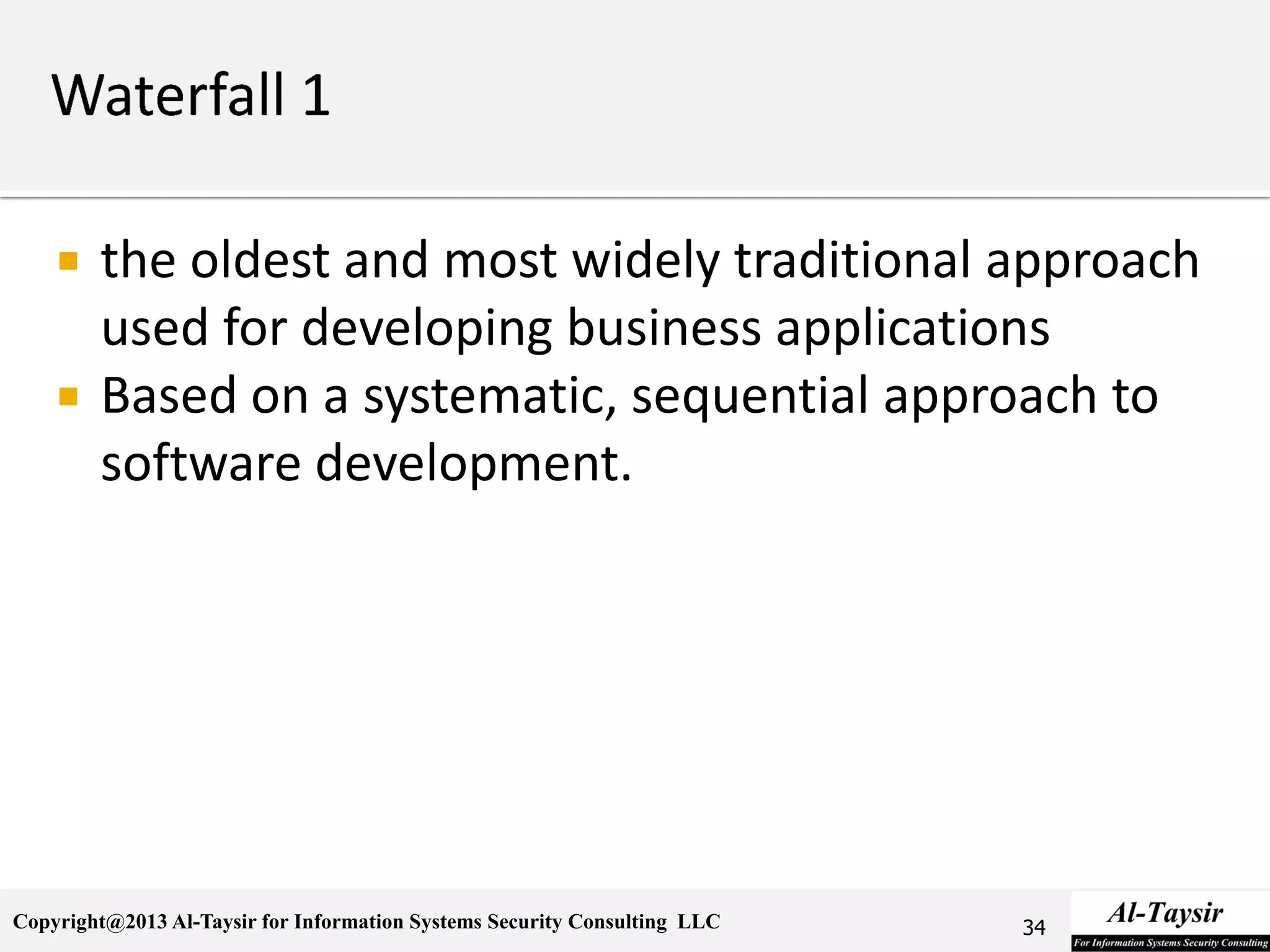 Copyright@2013 Al-Taysir for Information Systems Security Consulting LLC
 the oldest and most widely traditional approach
used for developing business applications
 Based on a systematic, sequential approach to
software development.
34
 