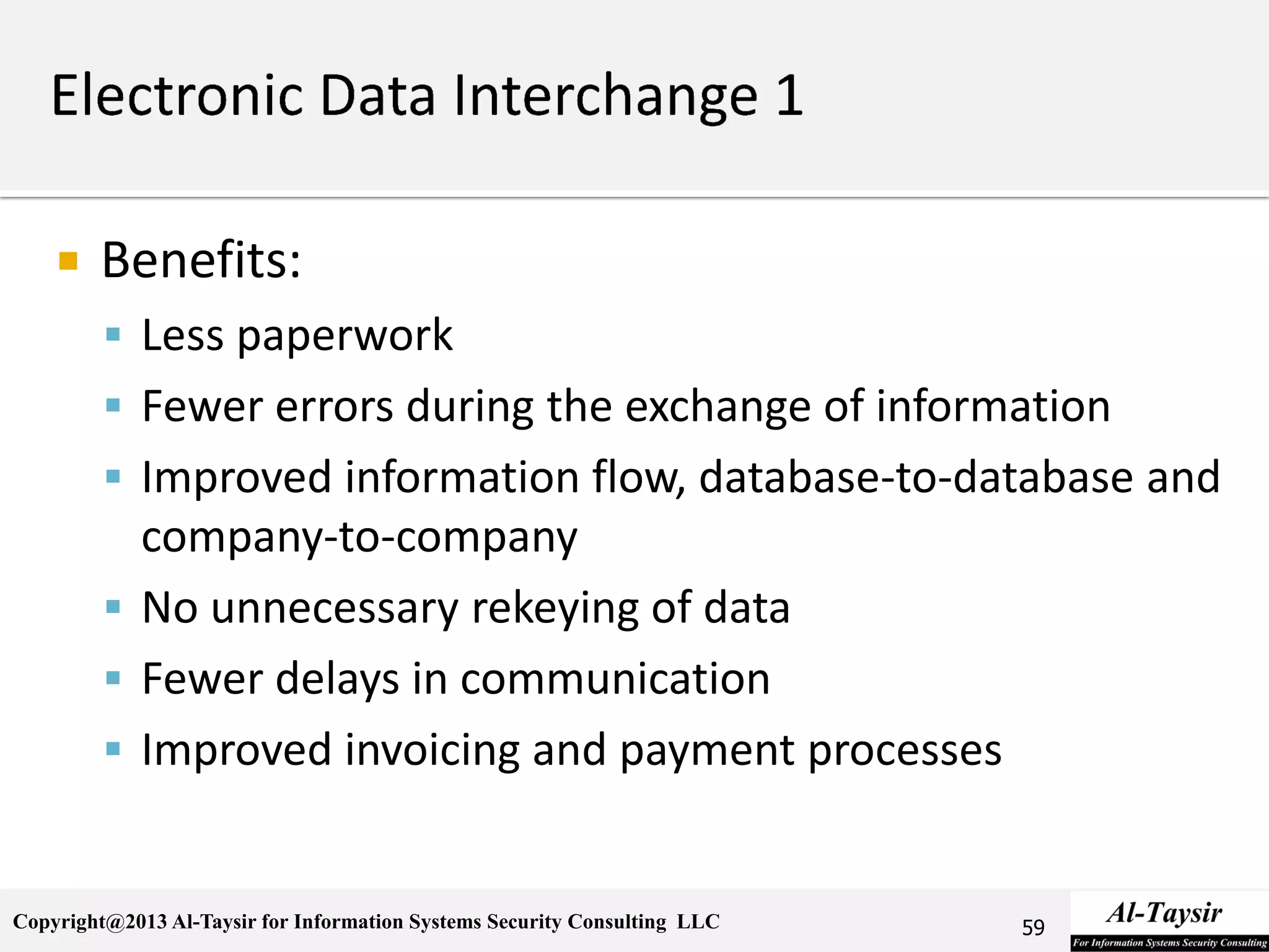 Copyright@2013 Al-Taysir for Information Systems Security Consulting LLC
 Benefits:
 Less paperwork
 Fewer errors during the exchange of information
 Improved information flow, database-to-database and
company-to-company
 No unnecessary rekeying of data
 Fewer delays in communication
 Improved invoicing and payment processes
59
 
