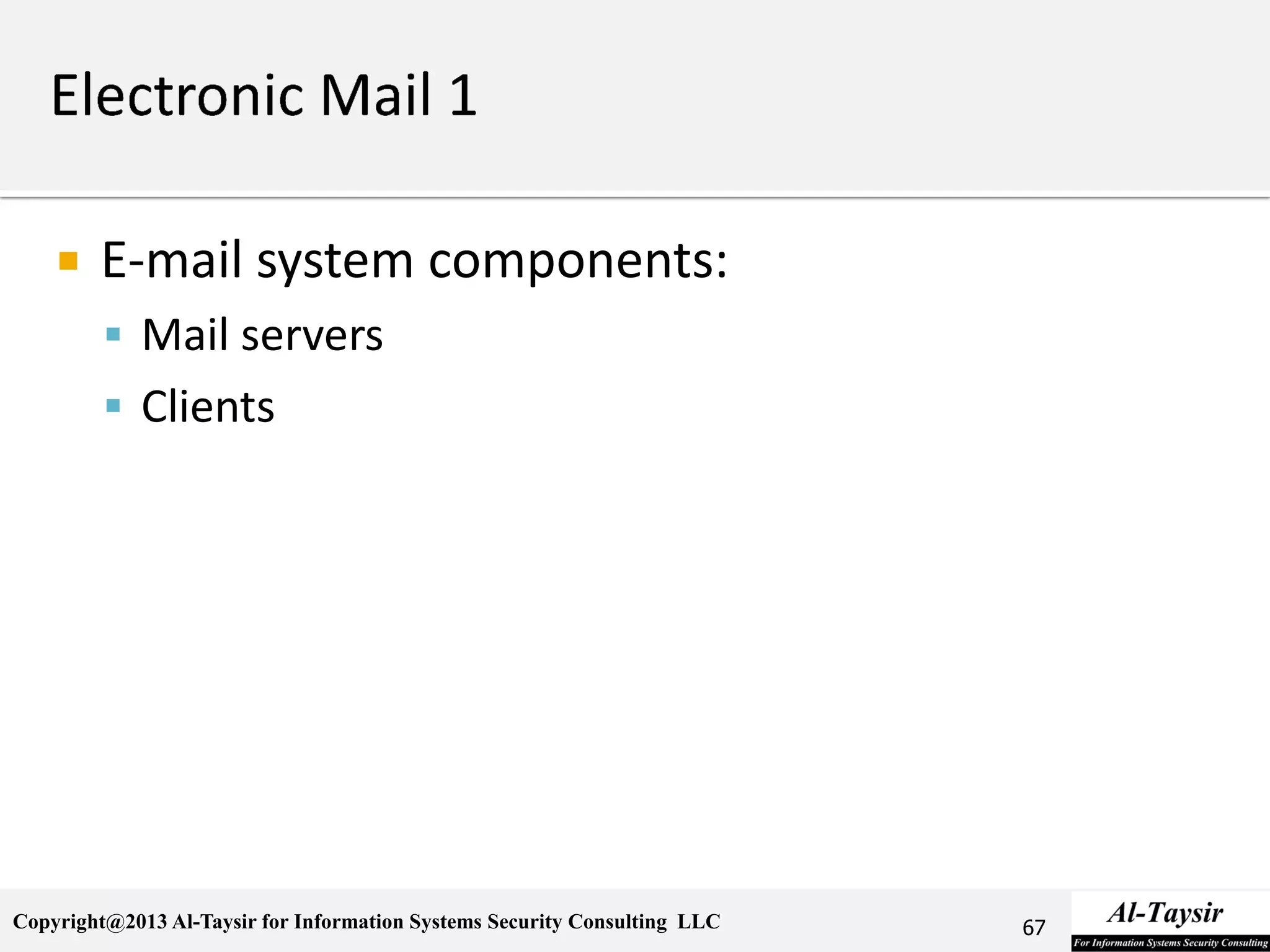 Copyright@2013 Al-Taysir for Information Systems Security Consulting LLC
 E-mail system components:
 Mail servers
 Clients
67
 