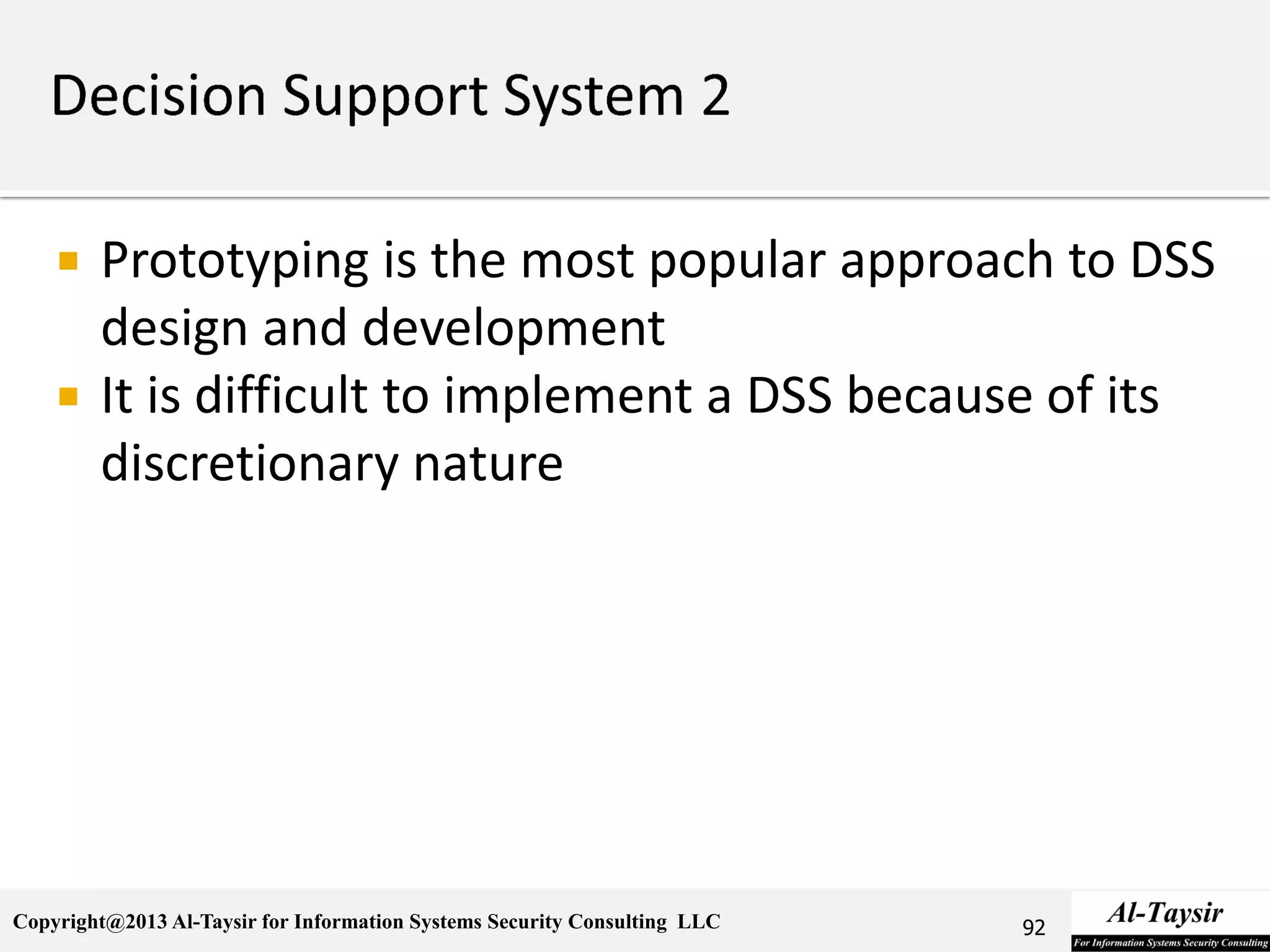 Copyright@2013 Al-Taysir for Information Systems Security Consulting LLC
 Prototyping is the most popular approach to DSS
design and development
 It is difficult to implement a DSS because of its
discretionary nature
92
 