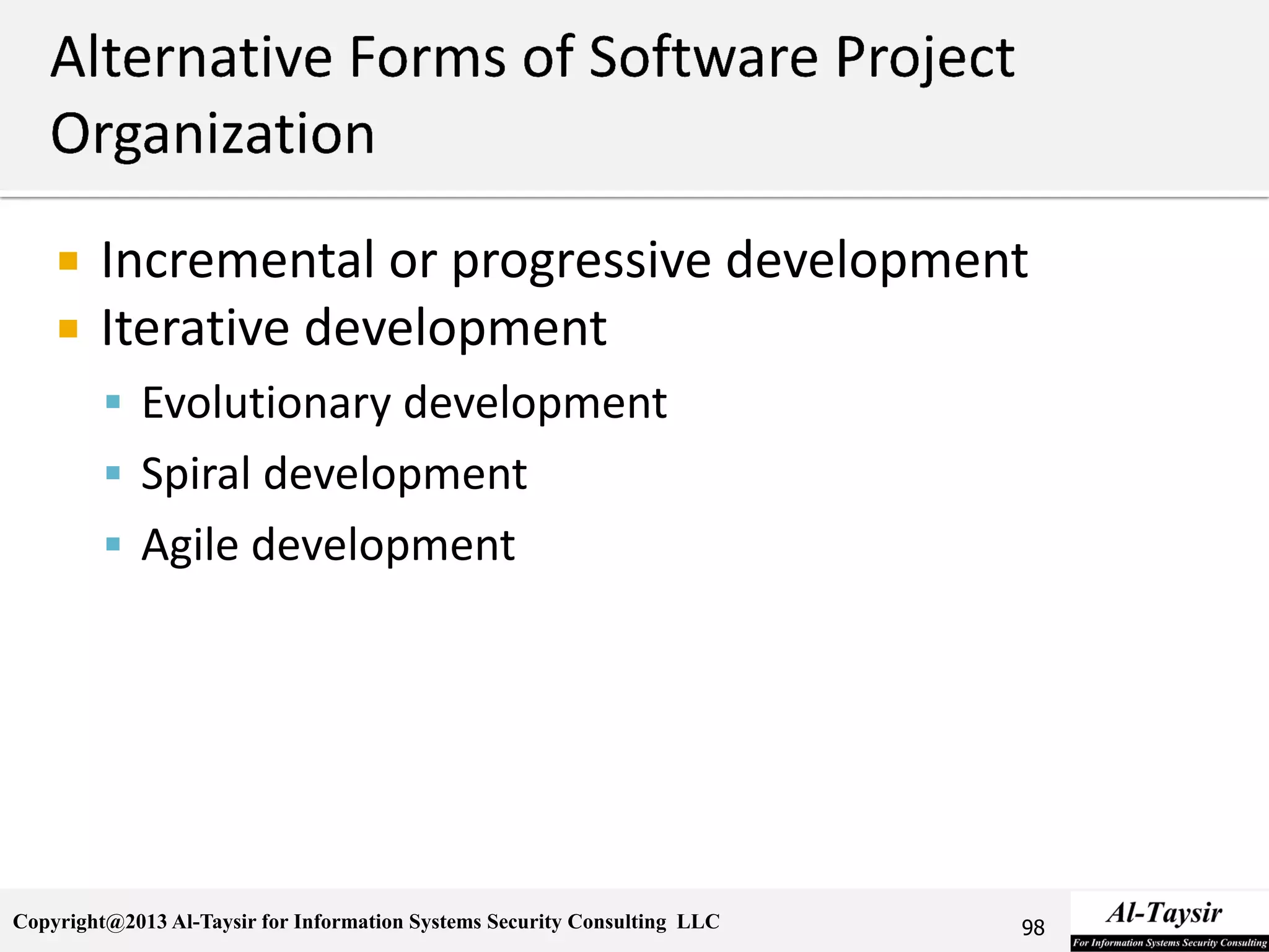Copyright@2013 Al-Taysir for Information Systems Security Consulting LLC
 Incremental or progressive development
 Iterative development
 Evolutionary development
 Spiral development
 Agile development
98
 