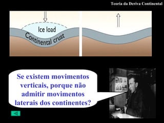 Teoria da Deriva Continental Se existem movimentos verticais, porque não admitir movimentos laterais dos continentes? 
