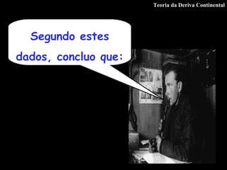 Teoria da Deriva Continental Segundo estes dados, concluo que: 