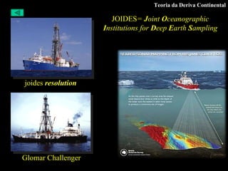 Teoria da Deriva Continental joides  resolution    Glomar Challenger JOIDES =  J oint  O ceanographic  I nstitutions for  D eep  E arth  S ampling 