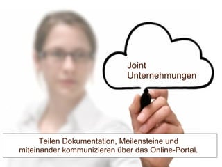 Joint
Unternehmungen
Teilen Dokumentation, Meilensteine und
miteinander kommunizieren über das Online-Portal.
 