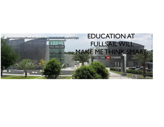 EDUCATION AT
FULLSAIL WILL
MAKE ME THINK SMART
http://www.thebestﬁlmschools.com/full-sail-university.html#axzz3eIiV25gA
 