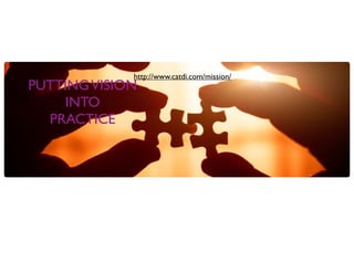 PUTTINGVISION
INTO
PRACTICE
http://www.catdi.com/mission/
 