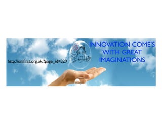 INNOVATION COME’S
WITH GREAT
IMAGINATIONShttp://uniﬁrst.org.uk/?page_id=329
 