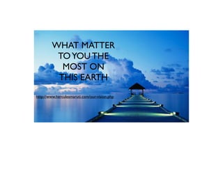 WHAT MATTER
TOYOU THE
MOST ON
THIS EARTH
http://www.herculesmaruti.com/our-vision.php
 