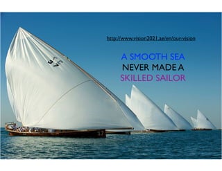 A SMOOTH SEA
NEVER MADE A
SKILLED SAILOR
http://www.vision2021.ae/en/our-vision
 
