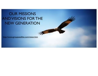 OUR MISSIONS
ANDVISIONS FOR THE
NEW GENERATION
http://www.groupsatellite.com/vision.htm
 