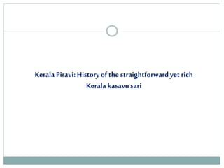 Kerala Piravi: Historyof the straightforwardyet rich
Kerala kasavusari
 