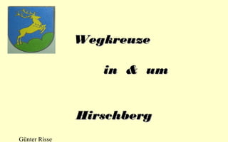 Wegkreuze
in & um
Hirschberg
Günter Risse

 