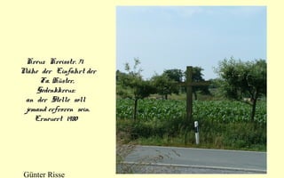 Kreuz Kreisstr. 71
Nähe der Einfahrt der
Fa. Hüster,
Gedenkkreuz:
an der Stelle soll
jemand erfroren sein.
Erneuert 1980

Günter Risse

 