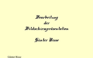 Bearbeitung
 der 
Bildschirmpräsentation
Günter Risse

Günter Risse

 