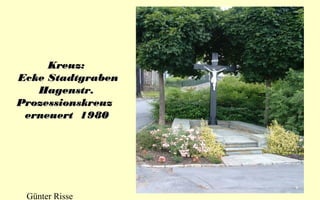 Kreuz:
Ecke Stadtgraben
Hagenstr.
Prozessionskreuz
erneuert 1980

Günter Risse

 